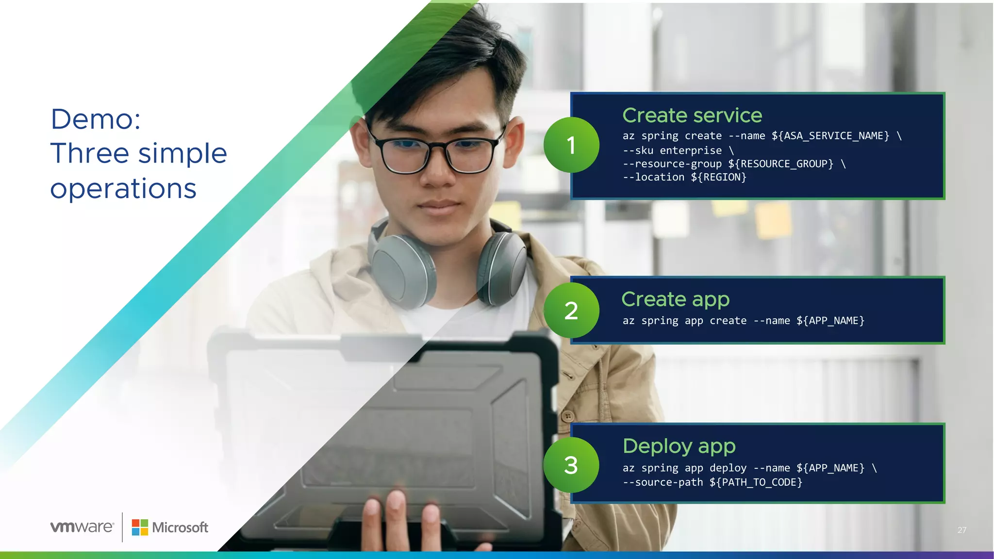 Demo:
Three simple
operations
az spring create --name ${ASA_SERVICE_NAME} 
--sku enterprise 
--resource-group ${RESOURCE_GROUP} 
--location ${REGION}
Create service
1
az spring app create --name ${APP_NAME}
Create app
2
Deploy app
az spring app deploy --name ${APP_NAME} 
--source-path ${PATH_TO_CODE}
3
27
 
