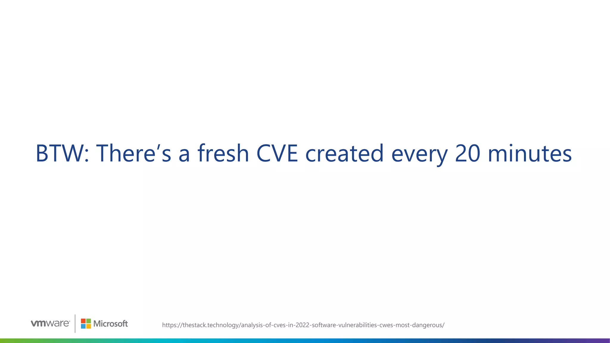 BTW: There’s a fresh CVE created every 20 minutes
https://thestack.technology/analysis-of-cves-in-2022-software-vulnerabilities-cwes-most-dangerous/
 
