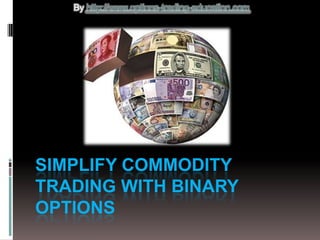 By http://www.options-trading-education.com




SIMPLIFY COMMODITY
TRADING WITH BINARY
OPTIONS
 