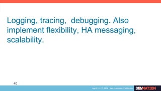 Logging, tracing, debugging. Also
implement flexibility, HA messaging,
scalability.
40
 