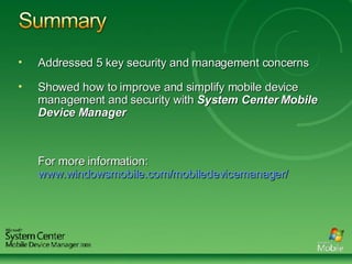 Addressed 5 key security and management concerns Showed how to improve and simplify mobile device management and security with  System Center Mobile Device Manager For more information:  www.windowsmobile.com/mobiledevicemanager/   