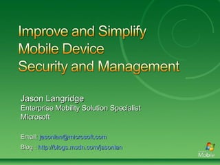 Jason Langridge Enterprise Mobility Solution Specialist Microsoft Email:  [email_address] Blog :  http://blogs.msdn.com/jasonlan   