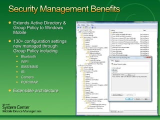 Extends Active Directory & Group Policy to Windows Mobile 130+ configuration settings now managed through Group Policy including Bluetooth WIFI SMS/MMS IR Camera POP/IMAP Extensible architecture  