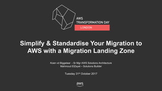 Koen vd Biggelaar - Sr Mgr AWS Solutions Architecture
Mahmoud ElZayet – Solutions Builder
Tuesday 31st October 2017
Simplify & Standardise Your Migration to
AWS with a Migration Landing Zone
LONDON
 