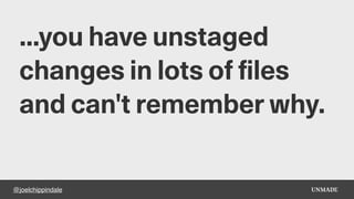 @joelchippindale
...you have unstaged
changes in lots of files
and can't remember why.
 