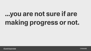 @joelchippindale
...you are not sure if are
making progress or not.
 