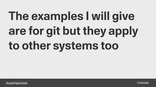 @joelchippindale
The examples I will give
are for git but they apply
to other systems too
 