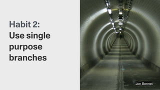 Jon Bennet
Habit 2:
Use single
purpose
branches
 