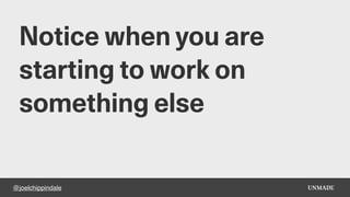 @joelchippindale
Notice when you are
starting to work on
something else
 