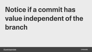 @joelchippindale
Notice if a commit has
value independent of the
branch
 