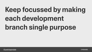 @joelchippindale
Keep focussed by making
each development
branch single purpose
 