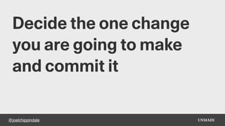 @joelchippindale
Decide the one change
you are going to make
and commit it
 