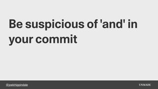 @joelchippindale
Be suspicious of 'and' in
your commit
 