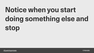 @joelchippindale
Notice when you start
doing something else and
stop
 