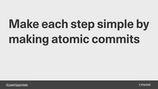 @joelchippindale
Make each step simple by
making atomic commits
 