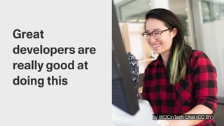 by WOCinTech Chat (CC BY)
Great
developers are
really good at
doing this
 