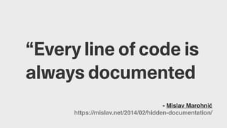 “Every line of code is
always documented
- Mislav Marohnić
https://mislav.net/2014/02/hidden-documentation/
 