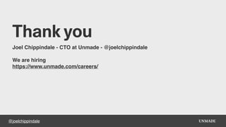 @joelchippindale
Thank you
Joel Chippindale - CTO at Unmade - @joelchippindale
We are hiring
https://www.unmade.com/careers/
 