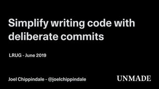 Simplify writing code with
deliberate commits
LRUG - June 2019
Joel Chippindale - @joelchippindale
 