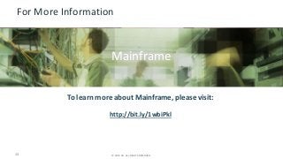 For More Information 
Insert appropriate screenshot and text overlay 
from following “More Info Graphics” slide here; 
Mainframe 
ensure it links to correct page 
To learn more about Mainframe, please visit: 
http://bit.ly/1wbiPkl 
13 © 2014 CA. © 2014 CA. ALL RIGH TASL LR RESIGEHRVTSE DR.E SERVED. 
 