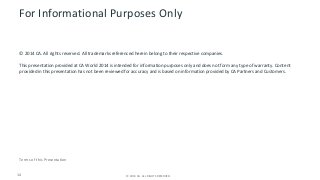 For Informational Purposes Only 
© 2014 CA. All rights reserved. All trademarks referenced herein belong to their respective companies. 
This presentation provided at CA World 2014 is intended for information purposes only and does not form any type of warranty. Content 
provided in this presentation has not been reviewed for accuracy and is based on information provided by CA Partners and Customers. 
Terms of this Presentation 
14 © 2014 CA. © 2014 CA. ALL RIGH TASL LR RESIGEHRVTSE DR.E SERVED. 
