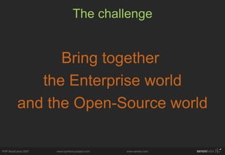 The challenge <ul><li>Bring together  </li></ul><ul><li>the Enterprise world </li></ul><ul><li>and the Open-Source world <...