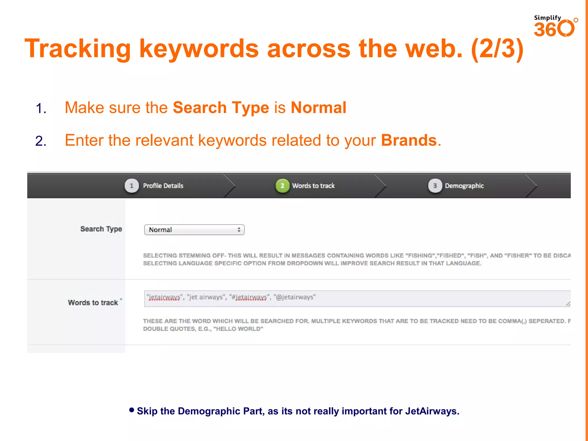Tracking keywords across the web. (2/3)
1.

Make sure the Search Type is Normal

2.

Enter the relevant keywords related to your Brands.

Skip the Demographic Part, as its not really important for JetAirways.

 