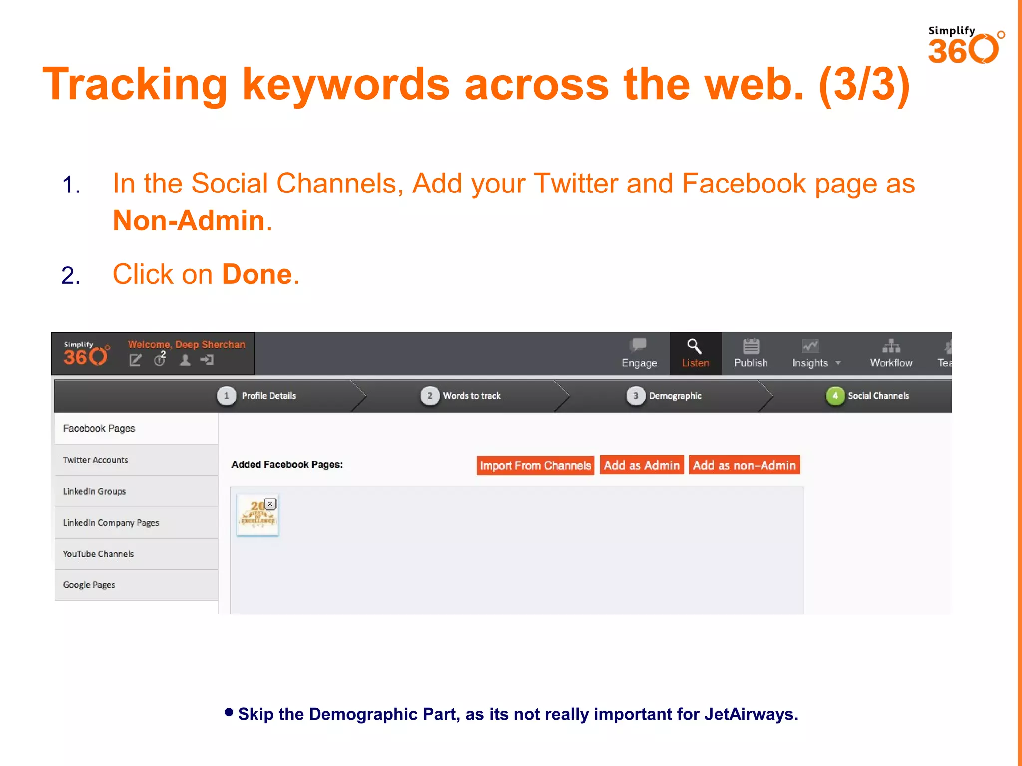 Tracking keywords across the web. (3/3)
1.

In the Social Channels, Add your Twitter and Facebook page as
Non-Admin.

2.

Click on Done.

Skip the Demographic Part, as its not really important for JetAirways.

 
