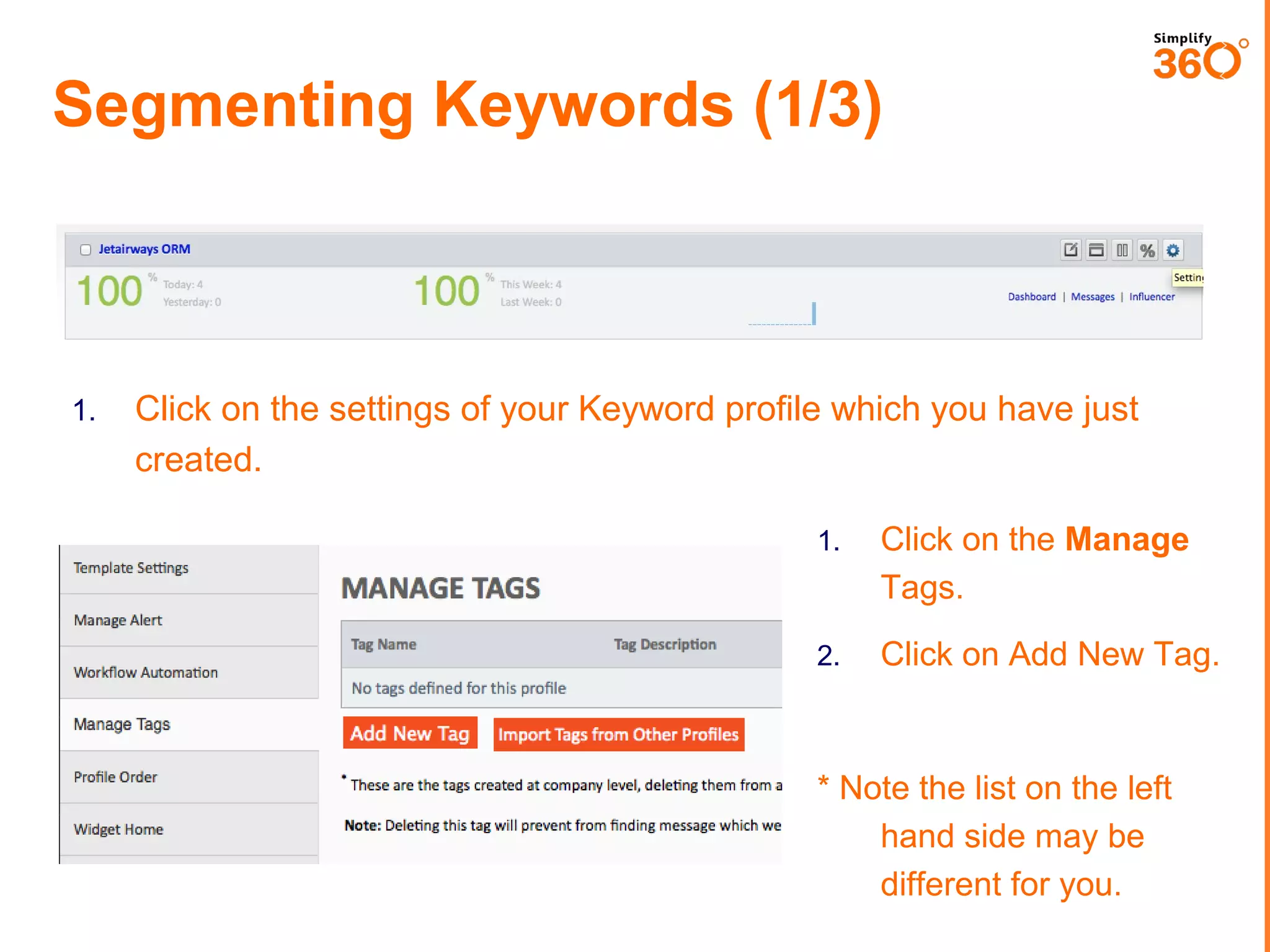 Segmenting Keywords (1/3)

1.

Click on the settings of your Keyword profile which you have just
created.
1.

Click on the Manage
Tags.

2.

Click on Add New Tag.

* Note the list on the left
hand side may be different
for you.

 