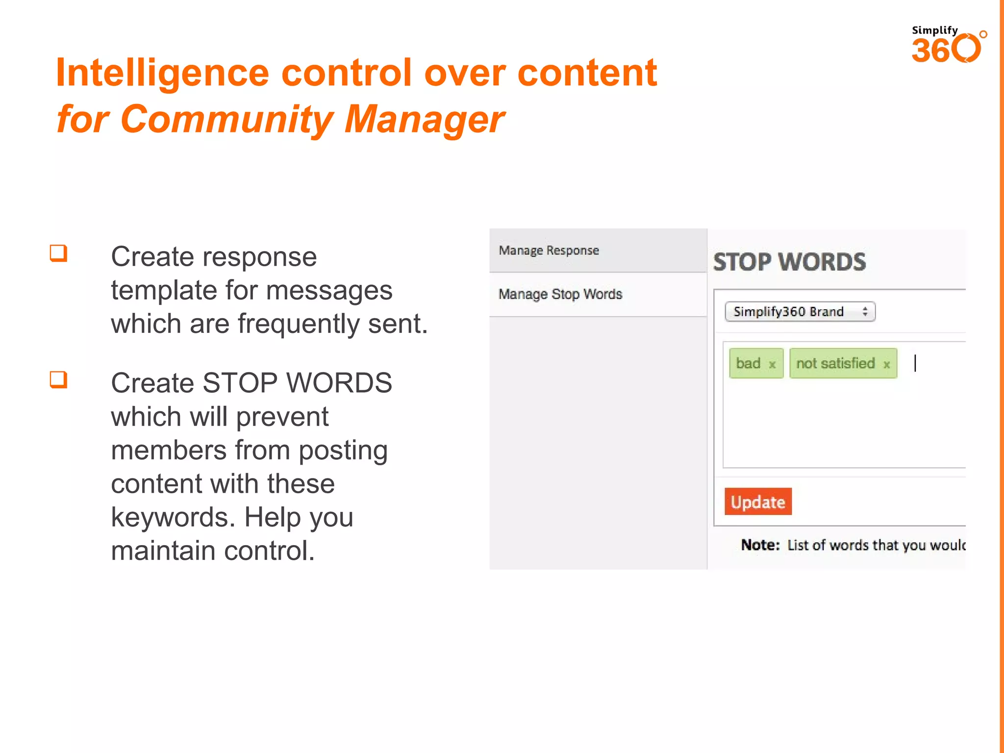 Intelligence control over content
for Community Manager



Create response
template for messages
which are frequently sent.



Create STOP WORDS
which will prevent
members from posting
content with these
keywords. Help you
maintain control.

 