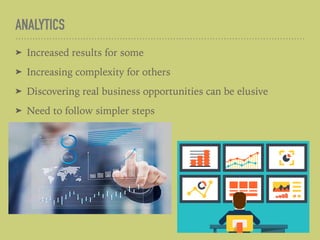 ANALYTICS
➤ Increased results for some
➤ Increasing complexity for others
➤ Discovering real business opportunities can be elusive
➤ Need to follow simpler steps
 