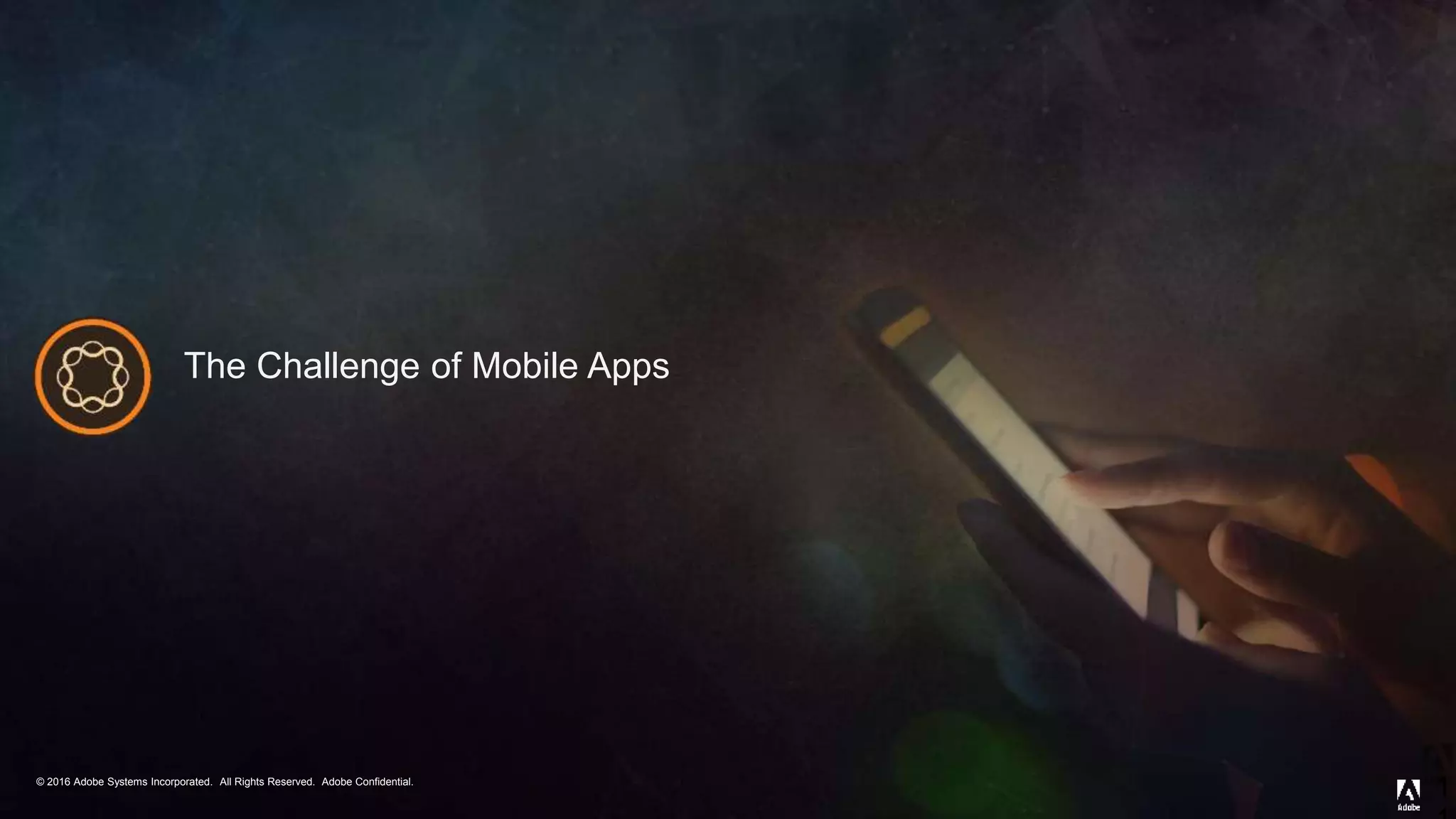 © 2016 Adobe Systems Incorporated. All Rights Reserved. Adobe Confidential.© 2016 Adobe Systems Incorporated. All Rights Reserved. Adobe Confidential.
The Challenge of Mobile Apps
1
 