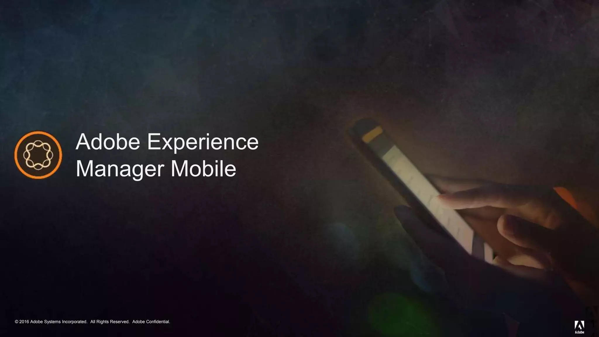 © 2016 Adobe Systems Incorporated. All Rights Reserved. Adobe Confidential.© 2016 Adobe Systems Incorporated. All Rights Reserved. Adobe Confidential.
Adobe Experience
Manager Mobile
1
 