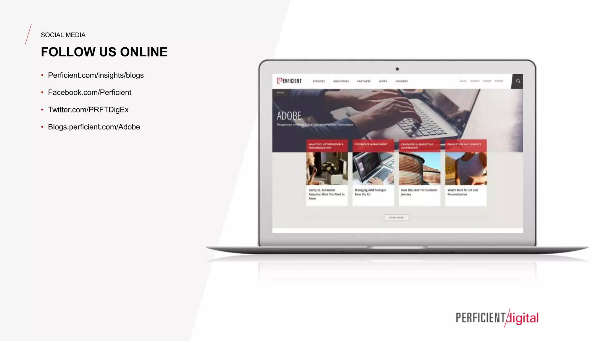 SOCIAL MEDIA
FOLLOW US ONLINE
• Perficient.com/insights/blogs
• Facebook.com/Perficient
• Twitter.com/PRFTDigEx
• Blogs.perficient.com/Adobe
 