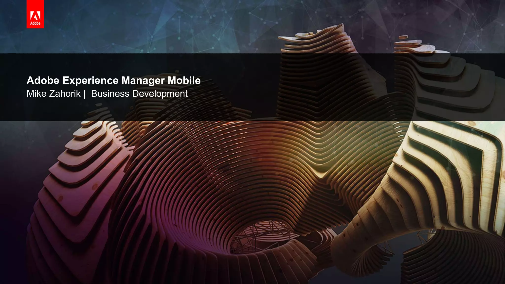 © 2016 Adobe Systems Incorporated. All Rights Reserved. Adobe Confidential.
Adobe Experience Manager Mobile
Mike Zahorik | Business Development
 