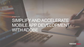 OCTOBER 25, 2016
SIMPLIFYAND ACCELERATE
MOBILE APP DEVELOPMENT
WITH ADOBE
 