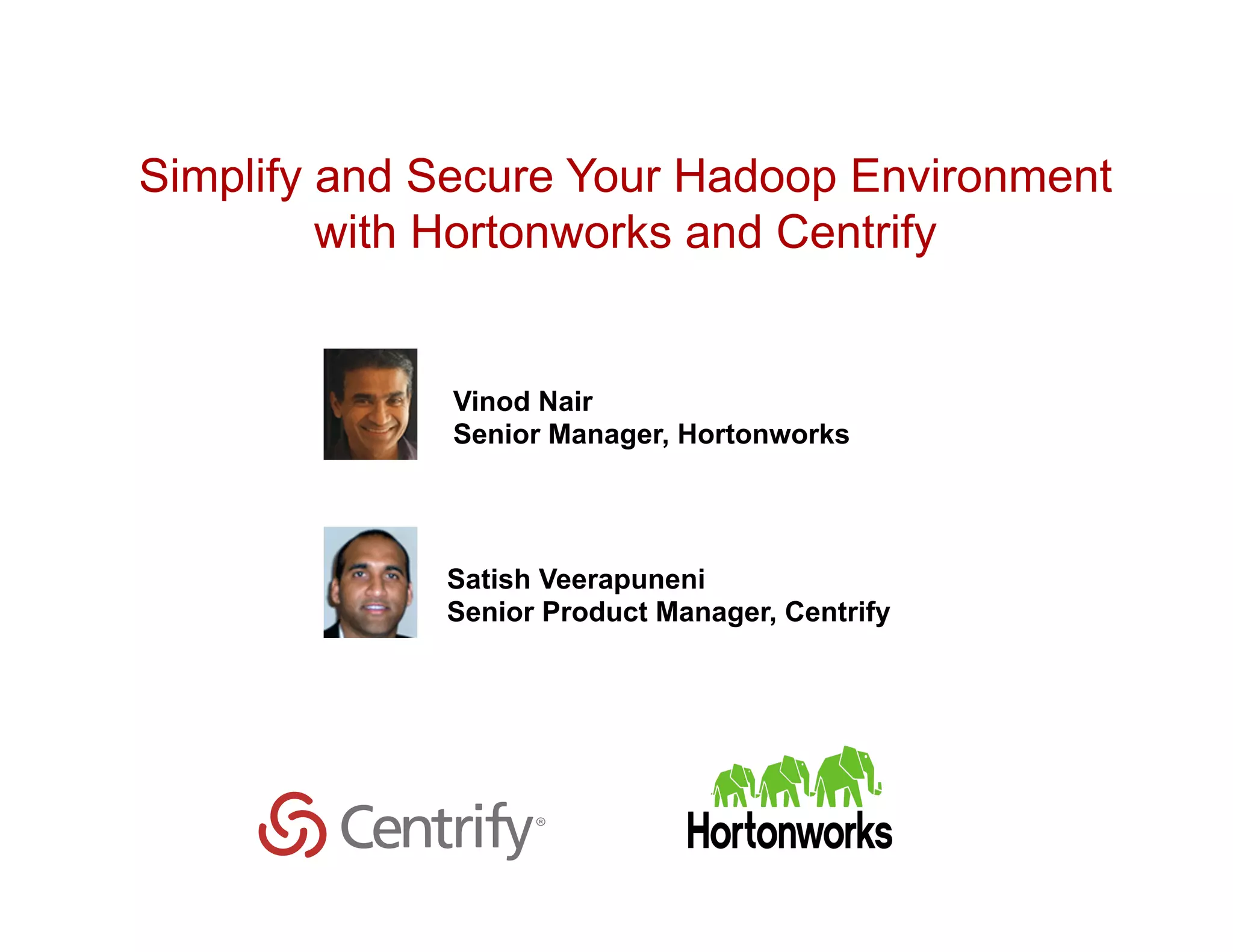 Copyright © 2015 Centrify Corporation. All Rights Reserved. 1
Simplify and Secure Your Hadoop Environment
with Hortonworks and Centrify
Satish Veerapuneni
Senior Product Manager, Centrify
Vinod Nair
Senior Manager, Hortonworks
 
