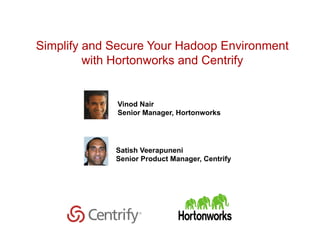 Copyright © 2015 Centrify Corporation. All Rights Reserved. 1
Simplify and Secure Your Hadoop Environment
with Hortonworks and Centrify
Satish Veerapuneni
Senior Product Manager, Centrify
Vinod Nair
Senior Manager, Hortonworks
 