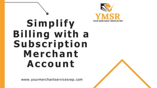 Simplify
Billing with a
Subscription
Merchant
Account
www. yourmerchantservicesrep. com
 