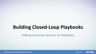 5/10/2016 11Simplify Customer Success With Closed-Loop Playbooks @GetAmity
Building Closed-Loop Playbooks
Adding Customer Sensors to Playbooks
 