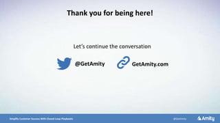 5/10/2016 21Simplify Customer Success With Closed-Loop Playbooks @GetAmity
Let’s continue the conversation
Thank you for being here!
@GetAmity GetAmity.com
 