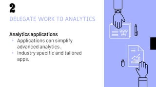 DELEGATE WORK TO ANALYTICS
Analytics applications
▹ Applications can simplify
advanced analytics.
▹ Industry specific and tailored
apps.
8
 