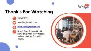 Thank's For Watching
www.reallygreatsite.com
team@agiledock.com
41-42, Pu4, Scheme No 54,
Behind C21 Mall, Vijay Nagar,
Indore, Madhya Pradesh-
452010
7024217659
 