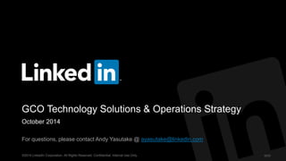 GCO Technology Solutions & Operations Strategy 
October 2014 
For questions, please contact Andy Yasutake @ ayasutake@linkedin.com 
©2014 LinkedIn Corporation. All Rights Reserved. Confidential, Internal Use Only. GCO 
 