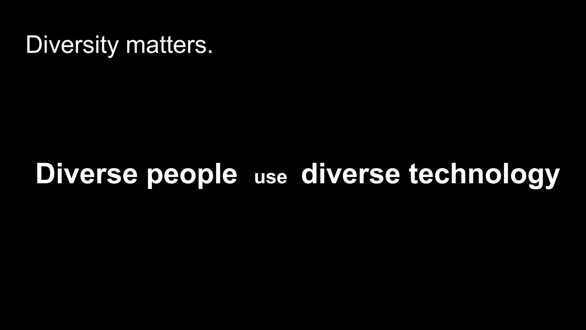 Diverse people use diverse technology
Diversity matters.
 