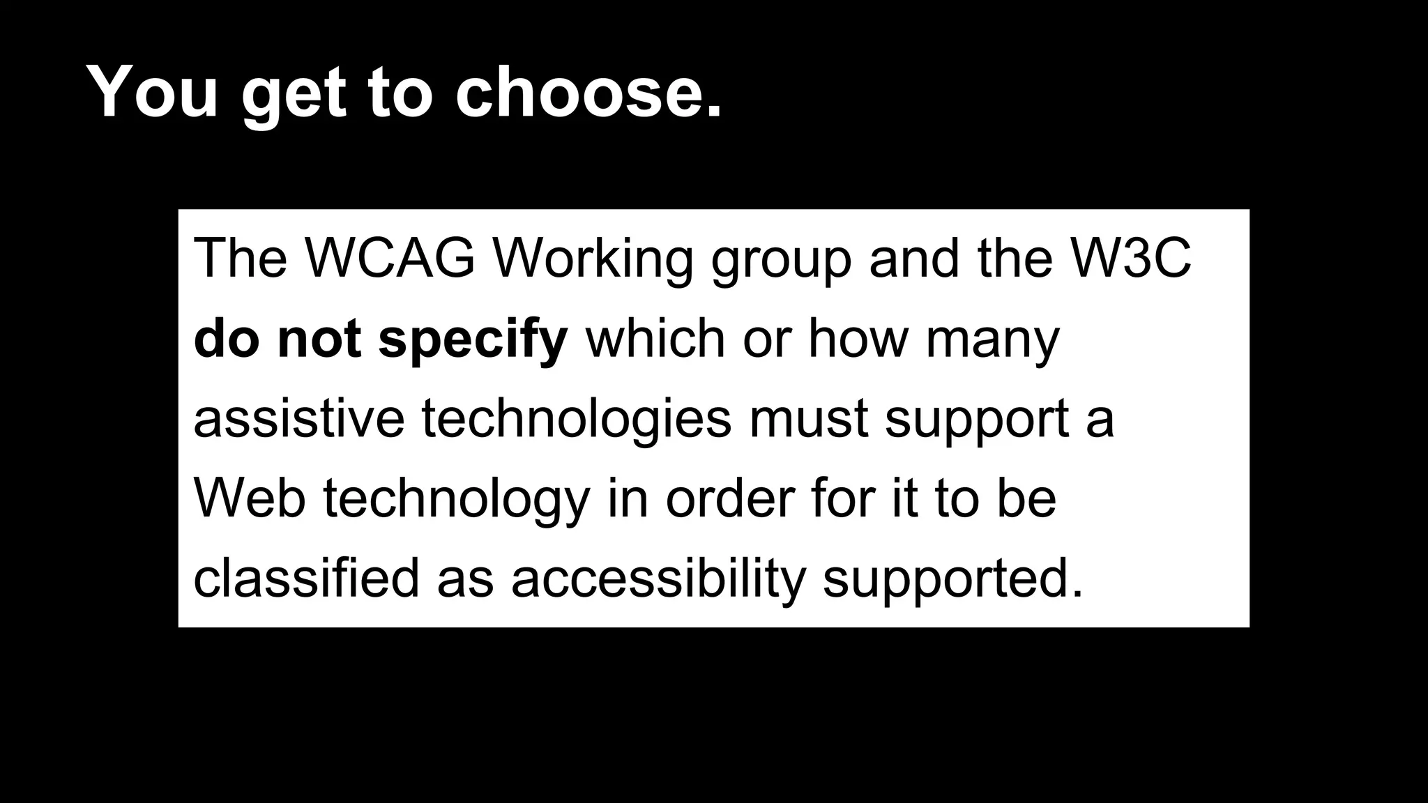 You get to choose.
The WCAG Working group and the W3C
do not specify which or how many
assistive technologies must support a
Web technology in order for it to be
classified as accessibility supported.
 
