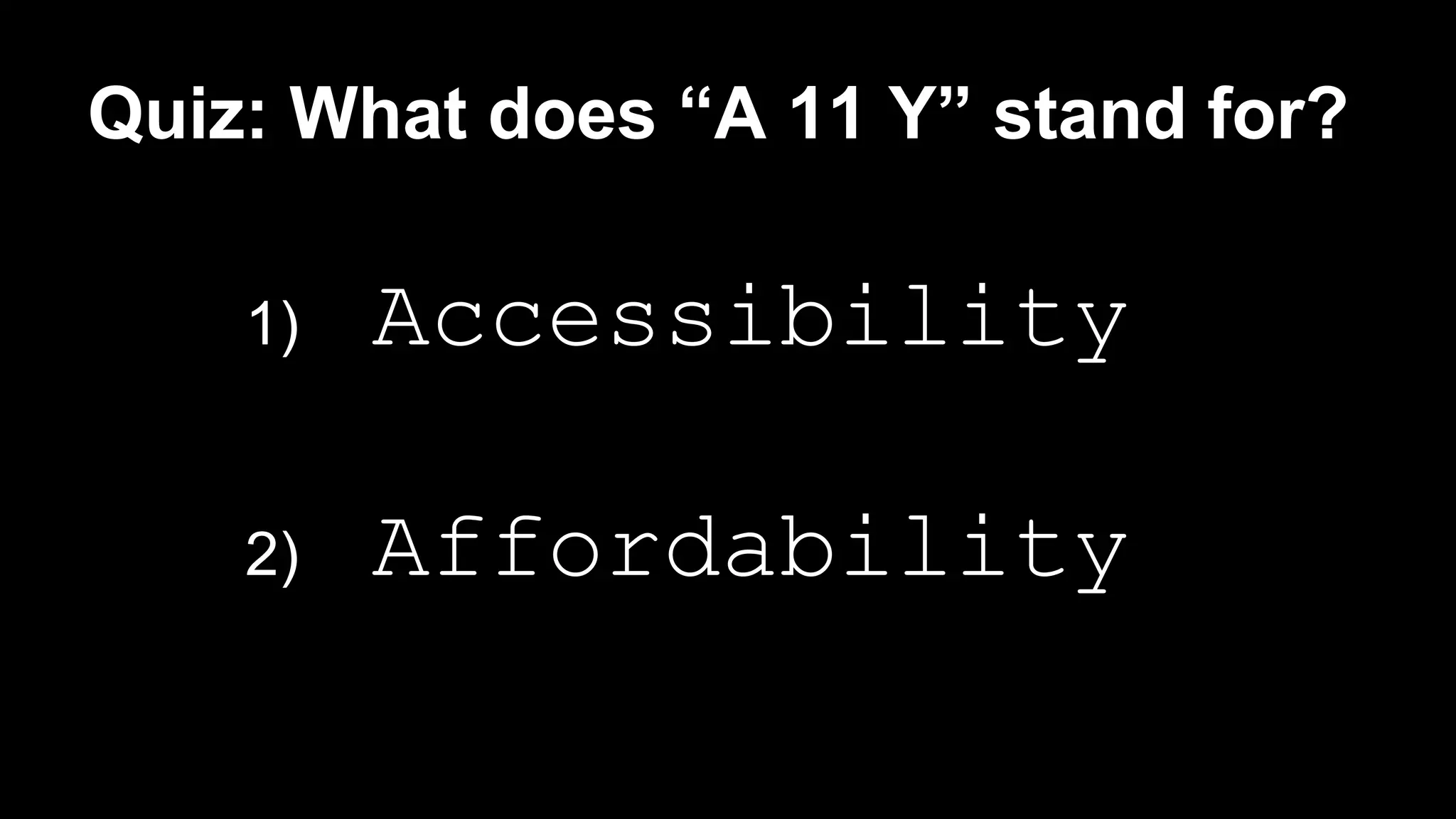 Quiz: What does “A 11 Y” stand for?
1) Accessibility
2) Affordability
 