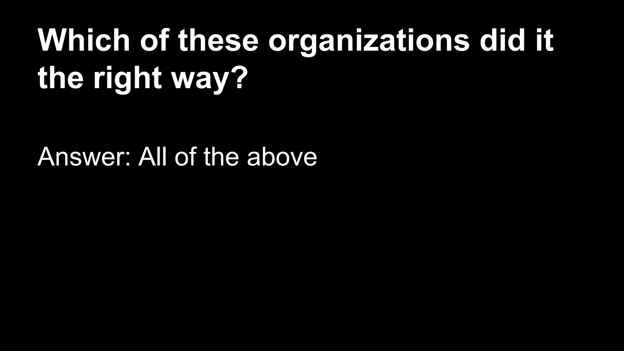 Which of these organizations did it
the right way?
Answer: All of the above
 