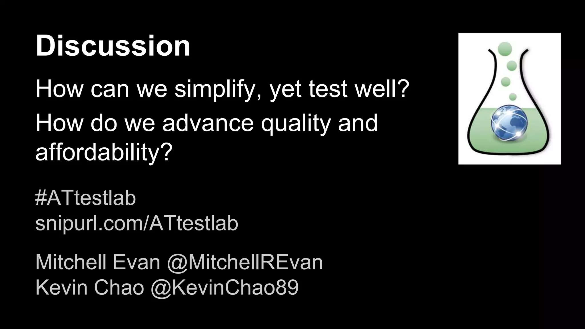 Discussion
How can we simplify, yet test well?
How do we advance quality and
affordability?
#ATtestlab
snipurl.com/ATtestlab
Mitchell Evan @MitchellREvan
Kevin Chao @KevinChao89
 