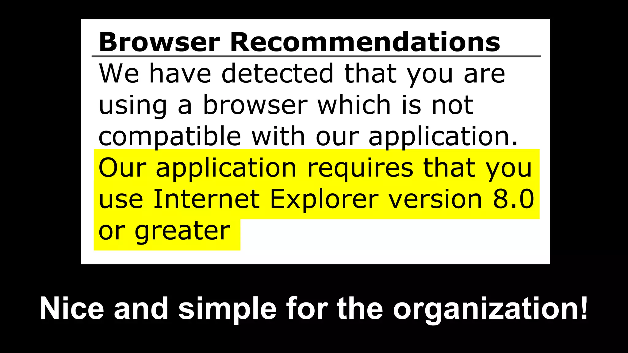Browser Recommendations
We have detected that you are
using a browser which is not
compatible with our application.
Our application requires that you
use Internet Explorer version 8.0
or greater
Nice and simple for the organization!
 
